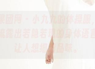 GIRLT果团网 - 小九九的体操服，高清细腻间，流露出若隐若现的身体语言，真得让人想细细品味。