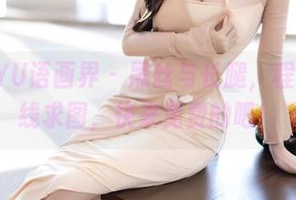 XIAOYU语画界 - 黑丝与长腿，程程程在线求图，快来免费的吧！